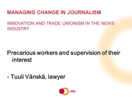 MANAGING CHANGE IN JOURNALISM INNOVATION AND TRADE UNIONISM IN THE NEWS INDUSTRY Precarious workers and supervision of their interest - Tuuli Vänskä, lawyer.