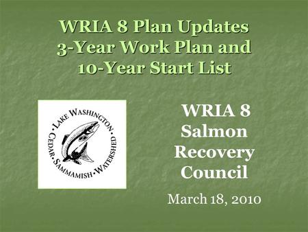 WRIA 8 Plan Updates 3-Year Work Plan and 10-Year Start List WRIA 8 Salmon Recovery Council March 18, 2010.