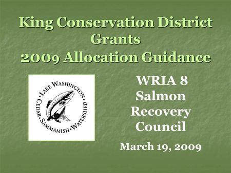 King Conservation District Grants 200 9 Allocation Guidance WRIA 8 Salmon Recovery Council March 19, 2009.