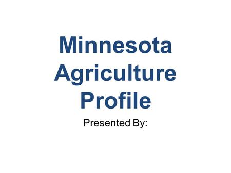 Minnesota Agriculture Profile Presented By:. Regional Patterns of Agriculture Production Forest Production/Mining Sugarbeets Dairy, Corn, Alfalfa, Soybeans.