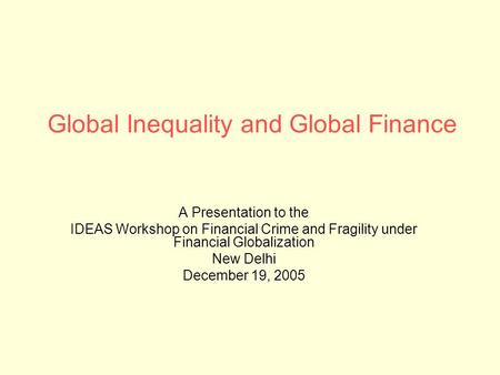 Global Inequality and Global Finance A Presentation to the IDEAS Workshop on Financial Crime and Fragility under Financial Globalization New Delhi December.