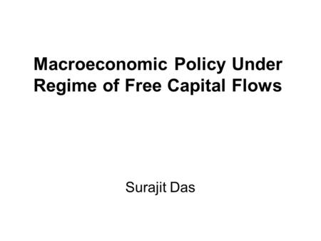 Macroeconomic Policy Under Regime of Free Capital Flows Surajit Das.