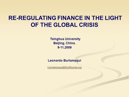 RE-REGULATING FINANCE IN THE LIGHT OF THE GLOBAL CRISIS Tsinghua University Beijing, China. 9-11,2009 Leonardo Burlamaqui