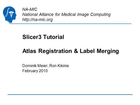 NA-MIC National Alliance for Medical Image Computing  Slicer3 Tutorial Atlas Registration & Label Merging Dominik Meier, Ron Kikinis February.