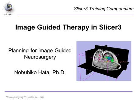 Image Guided Therapy in Slicer3 Planning for Image Guided Neurosurgery Nobuhiko Hata, Ph.D. Slicer3 Training Compendium Neurosurgery Tutorial, N. Hata.