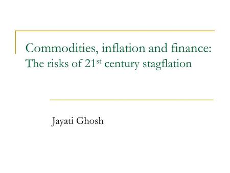 Commodities, inflation and finance: The risks of 21 st century stagflation Jayati Ghosh.