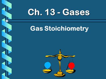 Ch. 13 - Gases Gas Stoichiometry.