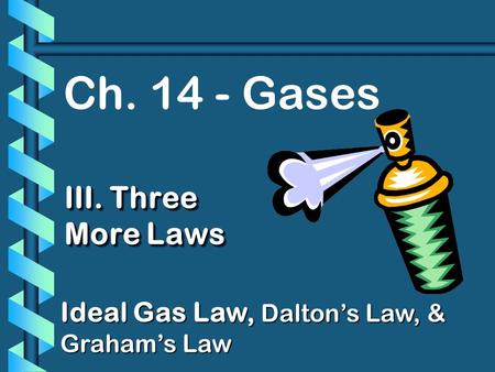 Ch. 14 - Gases III. Three More Laws Ideal Gas Law, Daltons Law, & Grahams Law.