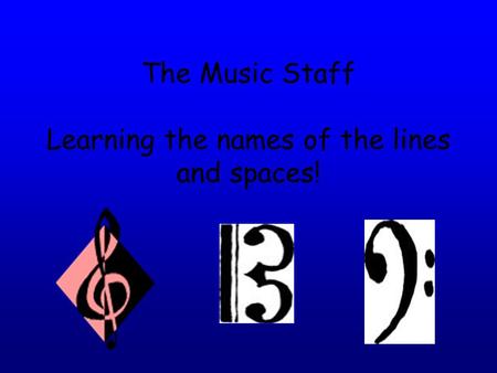 The Music Staff Learning the names of the lines and spaces!