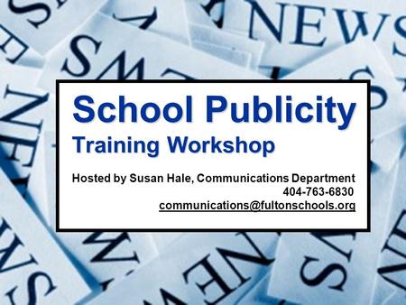School Publicity Training Workshop School Publicity Training Workshop Hosted by Susan Hale, Communications Department 404-763-6830