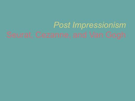 Post Impressionism Seurat, Cezanne, and Van Gogh.