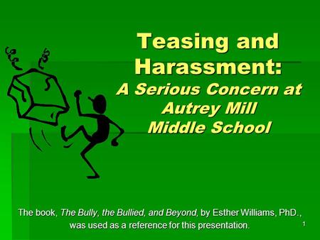 1 Teasing and Harassment: A Serious Concern at Autrey Mill Middle School The book, The Bully, the Bullied, and Beyond, by Esther Williams, PhD., was used.