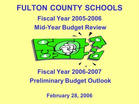 FULTON COUNTY SCHOOLS Fiscal Year 2005-2006 Mid-Year Budget Review Fiscal Year 2006-2007 Preliminary Budget Outlook February 28, 2006.