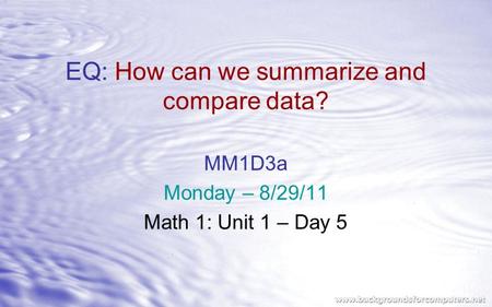EQ: How can we summarize and compare data? MM1D3a Monday – 8/29/11 Math 1: Unit 1 – Day 5.