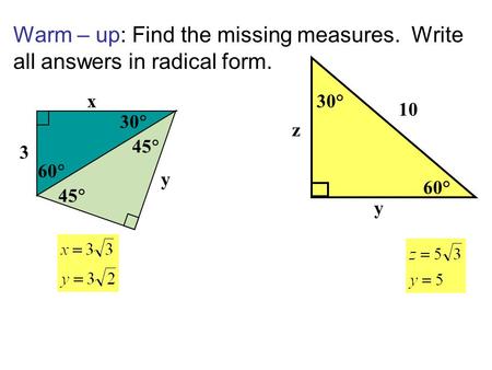 Warm – up: Find the missing measures. Write all answers in radical form. 60° 30° 10 y z 3 45 y 60 30 x 45.