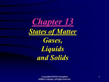 Copyright©2000 by Houghton Mifflin Company. All rights reserved. 1 Chapter 13 States of Matter Gases, Liquids and Solids.