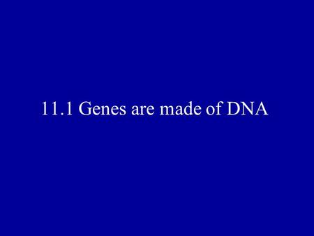 11.1 Genes are made of DNA.
