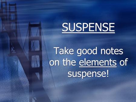 SUSPENSE Take good notes on the elements of suspense!