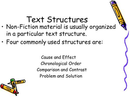 Text Structures Non-Fiction material is usually organized in a particular text structure. Four commonly used structures are: Cause and Effect Chronological.