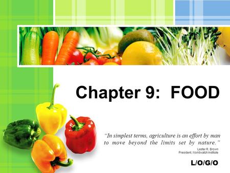 Chapter 9: FOOD “In simplest terms, agriculture is an effort by man to move beyond the limits set by nature.” Lester R. Brown President, Worldwatch Institute.