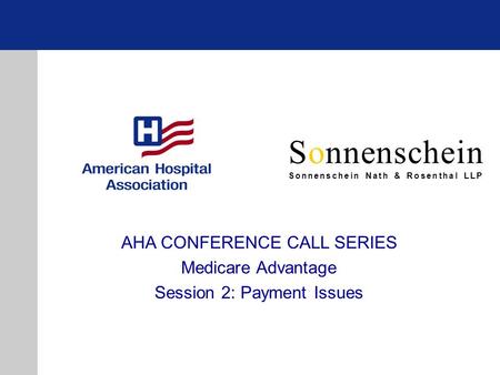 Sonnenschein Sonnenschein Nath & Rosenthal LLP AHA CONFERENCE CALL SERIES Medicare Advantage Session 2: Payment Issues.