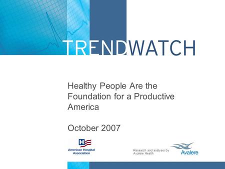 Research and analysis by Avalere Health Healthy People Are the Foundation for a Productive America October 2007.
