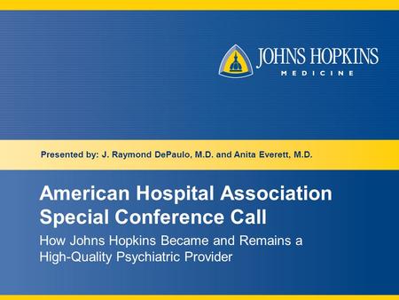 American Hospital Association Special Conference Call How Johns Hopkins Became and Remains a High-Quality Psychiatric Provider Presented by: J. Raymond.