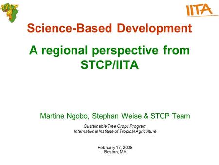 Science-Based Development A regional perspective from STCP/IITA Martine Ngobo, Stephan Weise & STCP Team Sustainable Tree Crops Program International Institute.