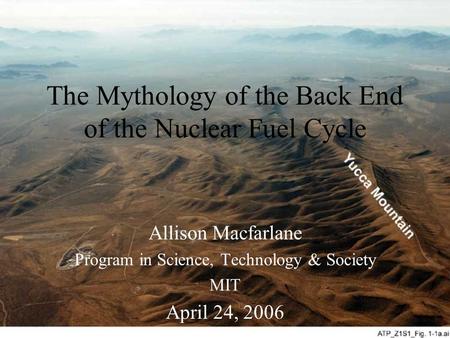 The Mythology of the Back End of the Nuclear Fuel Cycle Allison Macfarlane Program in Science, Technology & Society MIT April 24, 2006.