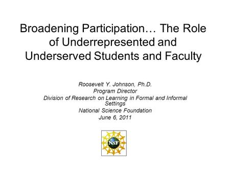 Broadening Participation… The Role of Underrepresented and Underserved Students and Faculty Roosevelt Y. Johnson, Ph.D. Program Director Division of Research.