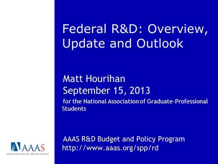 Federal R&D: Overview, Update and Outlook Matt Hourihan September 15, 2013 for the National Association of Graduate-Professional Students AAAS R&D Budget.