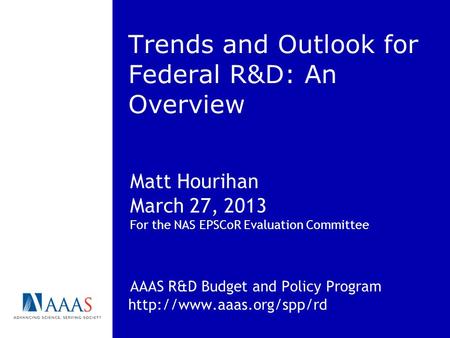 Trends and Outlook for Federal R&D: An Overview Matt Hourihan March 27, 2013 For the NAS EPSCoR Evaluation Committee AAAS R&D Budget and Policy Program.
