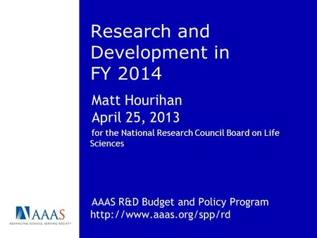 Research and Development in FY 2014 Matt Hourihan April 25, 2013 for the National Research Council Board on Life Sciences AAAS R&D Budget and Policy Program.