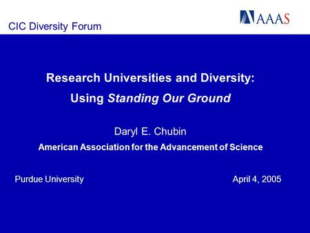 CIC Diversity Forum Research Universities and Diversity: Using Standing Our Ground Daryl E. Chubin American Association for the Advancement of Science.