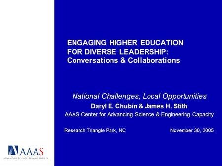ENGAGING HIGHER EDUCATION FOR DIVERSE LEADERSHIP: Conversations & Collaborations National Challenges, Local Opportunities Daryl E. Chubin & James H. Stith.