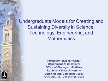 Undergraduate Models for Creating and Sustaining Diversity in Science, Technology, Engineering, and Mathematics Professor Isiah M. Warner Department of.