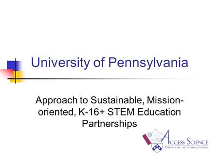 University of Pennsylvania Approach to Sustainable, Mission- oriented, K-16+ STEM Education Partnerships.