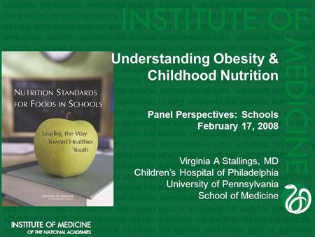 Understanding Obesity & Childhood Nutrition Panel Perspectives: Schools February 17, 2008 Virginia A Stallings, MD Childrens Hospital of Philadelphia University.