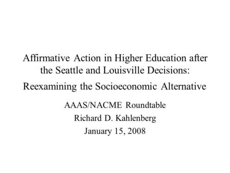 Affirmative Action in Higher Education after the Seattle and Louisville Decisions: Reexamining the Socioeconomic Alternative AAAS/NACME Roundtable Richard.