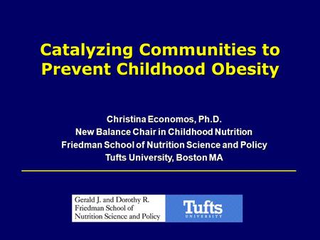 Catalyzing Communities to Prevent Childhood Obesity Christina Economos, Ph.D. New Balance Chair in Childhood Nutrition Friedman School of Nutrition Science.