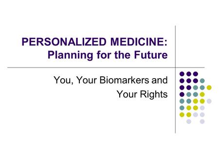 PERSONALIZED MEDICINE: Planning for the Future You, Your Biomarkers and Your Rights.