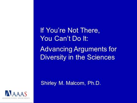 If Youre Not There, You Cant Do It: Shirley M. Malcom, Ph.D. Advancing Arguments for Diversity in the Sciences.