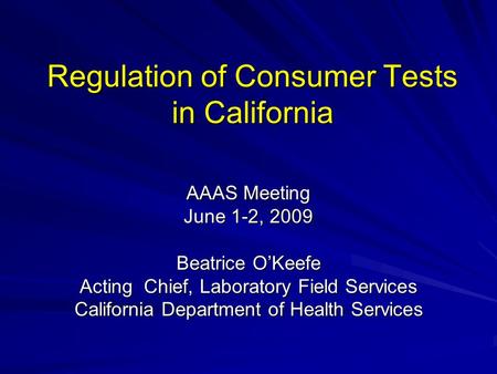 Regulation of Consumer Tests in California AAAS Meeting June 1-2, 2009 Beatrice OKeefe Acting Chief, Laboratory Field Services California Department of.