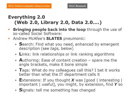Everything 2.0 (Web 2.0, Library 2.0, Data 2.0….) Bringing people back into the loop through the use of so-called Social Software: Andrew McAfees SLATES.