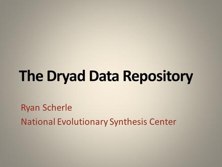The Dryad Data Repository Ryan Scherle National Evolutionary Synthesis Center.