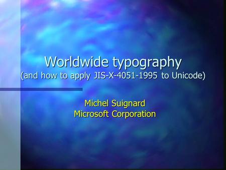 Worldwide typography (and how to apply JIS-X-4051-1995 to Unicode) Michel Suignard Microsoft Corporation.