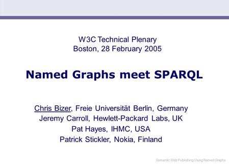 Semantic Web Publishing Using Named Graphs Named Graphs meet SPARQL Chris Bizer, Freie Universität Berlin, Germany Jeremy Carroll, Hewlett-Packard Labs,