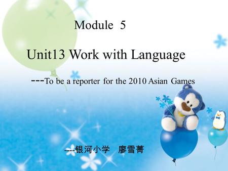 Unit13 Work with Language --- To be a reporter for the 2010 Asian Games Module 5 ----