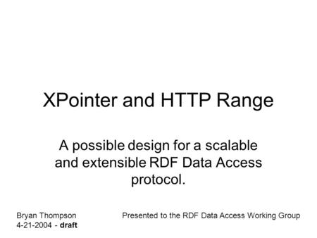 XPointer and HTTP Range A possible design for a scalable and extensible RDF Data Access protocol. Bryan Thompson 4-21-2004 - draft Presented to the RDF.