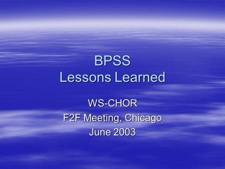 BPSS Lessons Learned WS-CHOR F2F Meeting, Chicago June 2003.